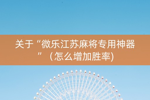 关于“微乐江苏麻将专用神器”（怎么增加胜率)
