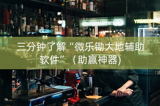 三分钟了解“微乐锄大地辅助软件”（助赢神器)