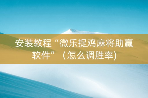 安装教程“微乐捉鸡麻将助赢软件”（怎么调胜率)