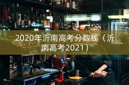 2020年沂南高考分数线（沂南高考2021）