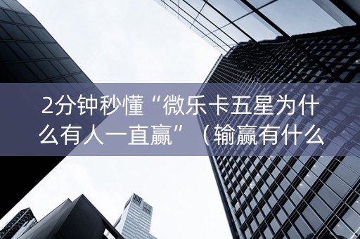 2分钟秒懂“微乐卡五星为什么有人一直赢”（输赢有什么规律)