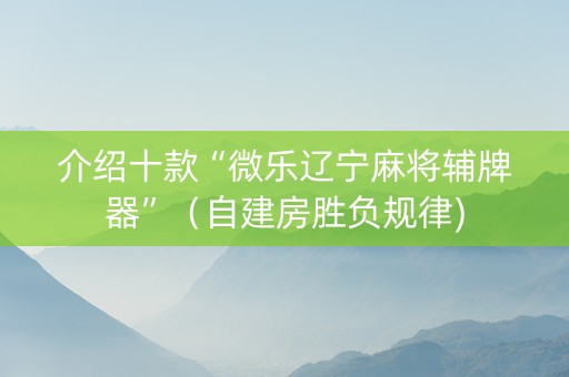 介绍十款“微乐辽宁麻将辅牌器”（自建房胜负规律)