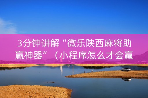 3分钟讲解“微乐陕西麻将助赢神器”（小程序怎么才会赢)