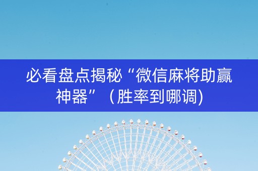 必看盘点揭秘“微信麻将助赢神器”（胜率到哪调)