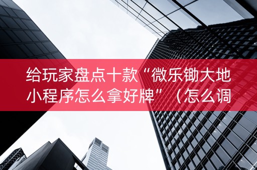 给玩家盘点十款“微乐锄大地小程序怎么拿好牌”（怎么调胜率)