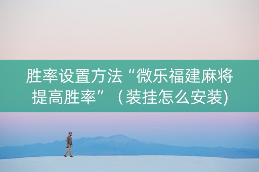 胜率设置方法“微乐福建麻将提高胜率”（装挂怎么安装)