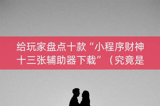 给玩家盘点十款“小程序财神十三张辅助器下载”（究竟是不是有挂)