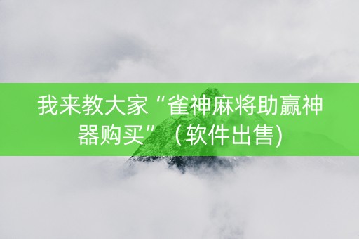 我来教大家“雀神麻将助赢神器购买”（软件出售)