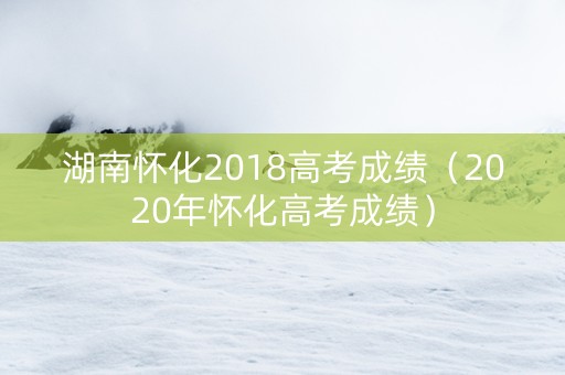 湖南怀化2018高考成绩（2020年怀化高考成绩）