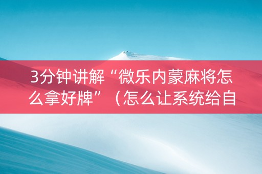 3分钟讲解“微乐内蒙麻将怎么拿好牌”（怎么让系统给自己好牌)