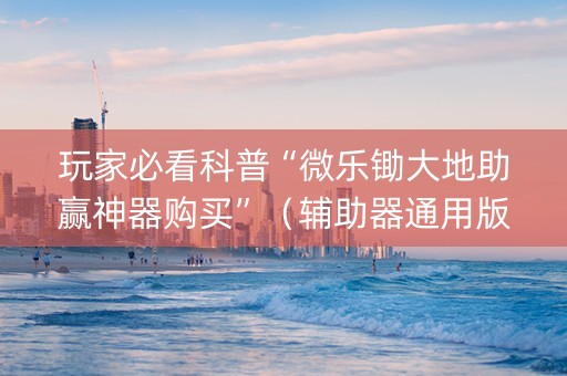 玩家必看科普“微乐锄大地助赢神器购买”（辅助器通用版)