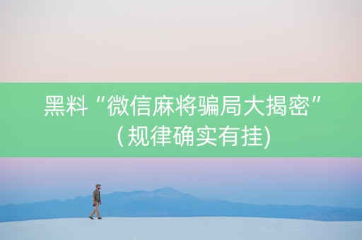 黑料“微信麻将骗局大揭密”（规律确实有挂)