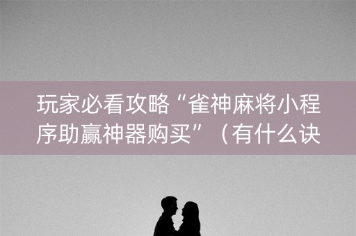 玩家必看攻略“雀神麻将小程序助赢神器购买”（有什么诀窍)