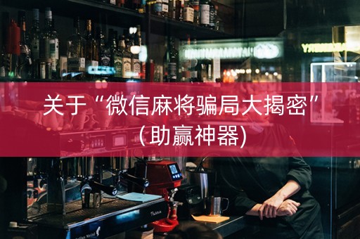 关于“微信麻将骗局大揭密”（助赢神器)