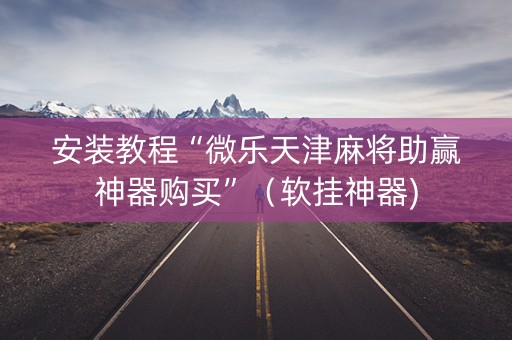 安装教程“微乐天津麻将助赢神器购买”（软挂神器)