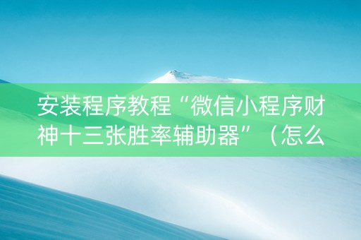 安装程序教程“微信小程序财神十三张胜率辅助器”（怎么设置能有好牌)