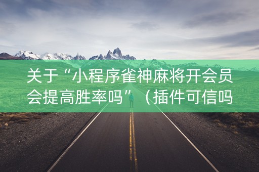 关于“小程序雀神麻将开会员会提高胜率吗”（插件可信吗)