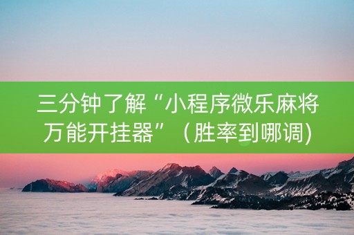 三分钟了解“小程序微乐麻将万能开挂器”（胜率到哪调)