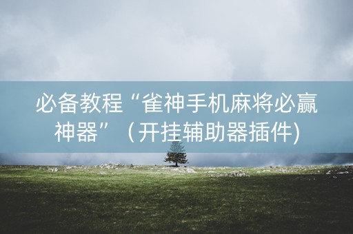 必备教程“雀神手机麻将必赢神器”（开挂辅助器插件)