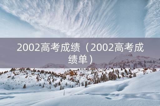 2002高考成绩（2002高考成绩单）