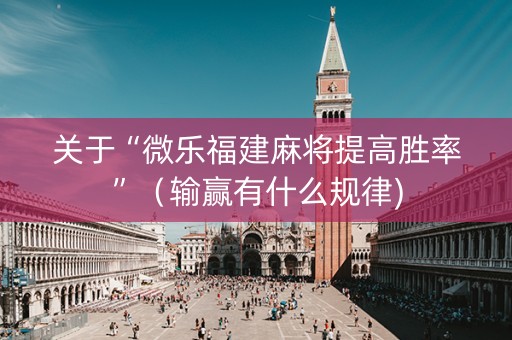 关于“微乐福建麻将提高胜率”（输赢有什么规律)