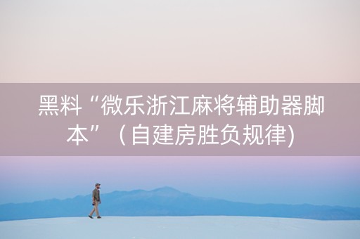 黑料“微乐浙江麻将辅助器脚本”（自建房胜负规律)