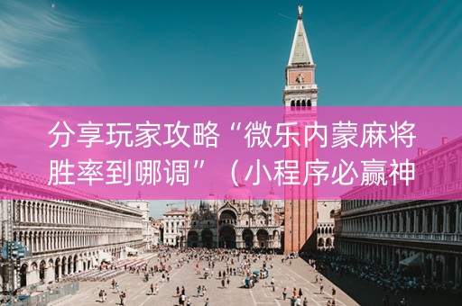 分享玩家攻略“微乐内蒙麻将胜率到哪调”（小程序必赢神器)