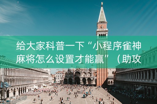 给大家科普一下“小程序雀神麻将怎么设置才能赢”（助攻神器)