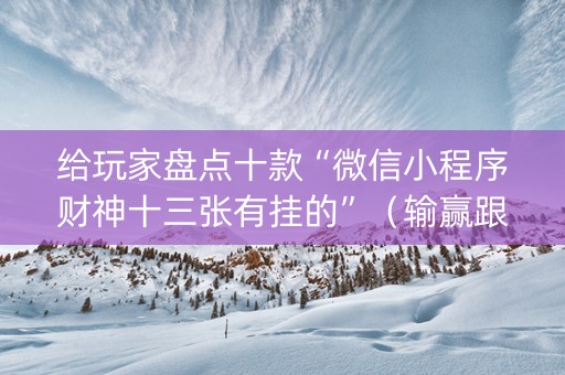 给玩家盘点十款“微信小程序财神十三张有挂的”（输赢跟id号有关系吗)