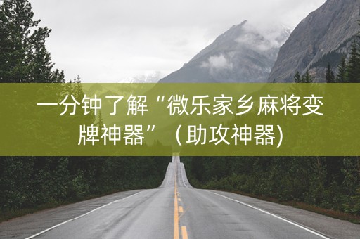 一分钟了解“微乐家乡麻将变牌神器”（助攻神器)
