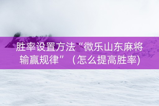 胜率设置方法“微乐山东麻将输赢规律”（怎么提高胜率)