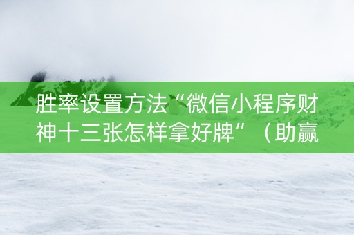 胜率设置方法“微信小程序财神十三张怎样拿好牌”（助赢神器)