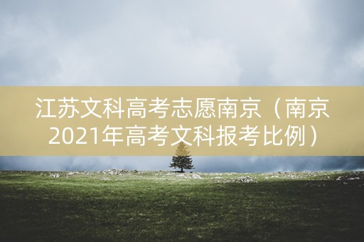 江苏文科高考志愿南京（南京2021年高考文科报考比例）