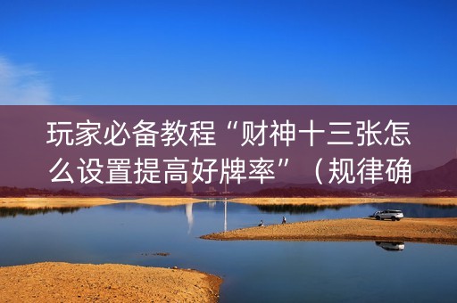 玩家必备教程“财神十三张怎么设置提高好牌率”（规律确实有挂)
