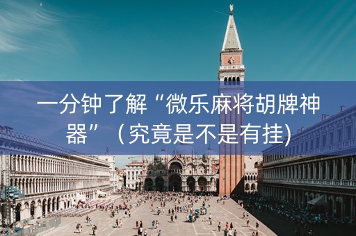 一分钟了解“微乐麻将胡牌神器”（究竟是不是有挂)
