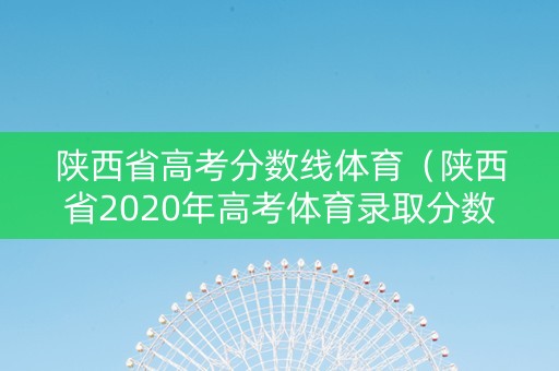 陕西省高考分数线体育（陕西省2020年高考体育录取分数线）