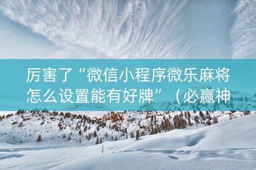 厉害了“微信小程序微乐麻将怎么设置能有好牌”（必赢神器辅助器)