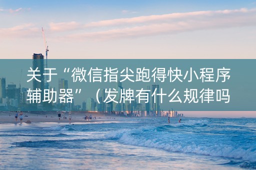 关于“微信指尖跑得快小程序辅助器”（发牌有什么规律吗)