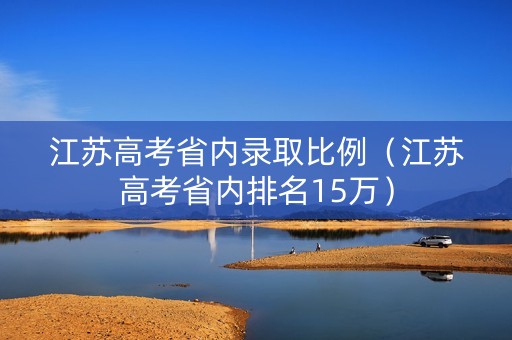 江苏高考省内录取比例（江苏高考省内排名15万）