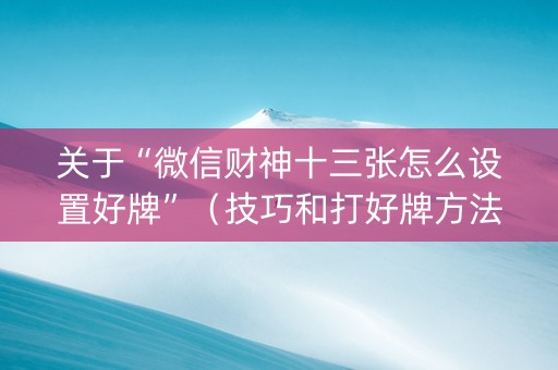 关于“微信财神十三张怎么设置好牌”（技巧和打好牌方法)