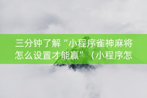 三分钟了解“小程序雀神麻将怎么设置才能赢”（小程序怎么才会赢)