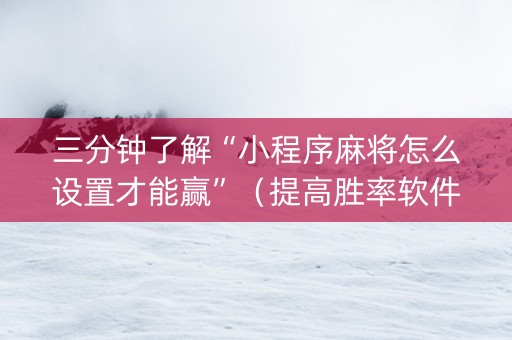 三分钟了解“小程序麻将怎么设置才能赢”（提高胜率软件)