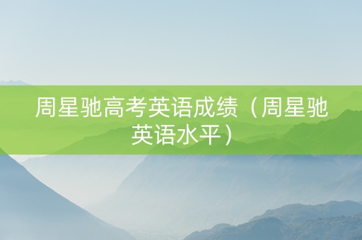 周星驰高考英语成绩（周星驰英语水平）