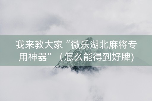 我来教大家“微乐湖北麻将专用神器”（怎么能得到好牌)