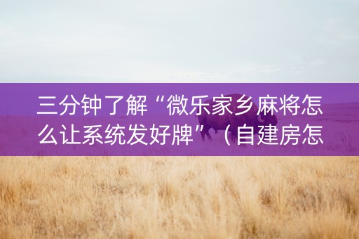 三分钟了解“微乐家乡麻将怎么让系统发好牌”（自建房怎么拿好牌)