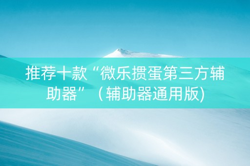推荐十款“微乐掼蛋第三方辅助器”（辅助器通用版)