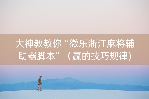 大神教教你“微乐浙江麻将辅助器脚本”（赢的技巧规律)