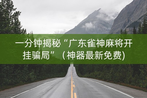 一分钟揭秘“广东雀神麻将开挂骗局”（神器最新免费)