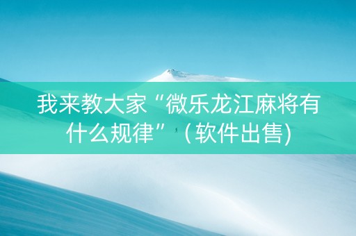我来教大家“微乐龙江麻将有什么规律”（软件出售)