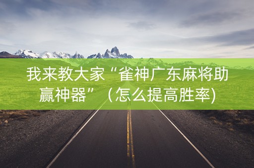 我来教大家“雀神广东麻将助赢神器”（怎么提高胜率)